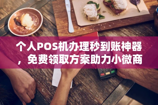 镇雄个人POS机办理秒到账神器，免费领取方案助力小微商户稳定收款