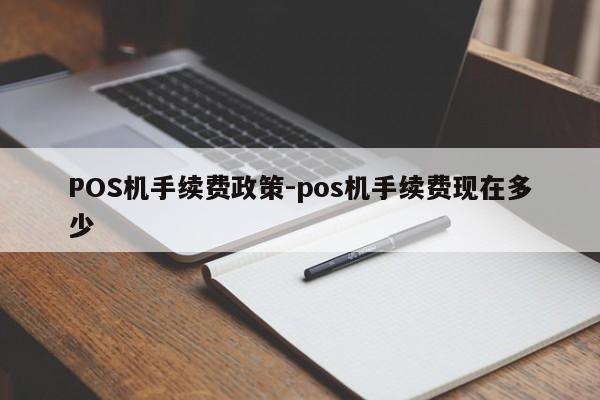 镇雄POS机手续费政策-pos机手续费现在多少