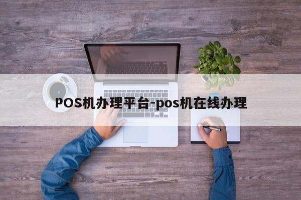 镇雄POS机办理平台-pos机在线办理