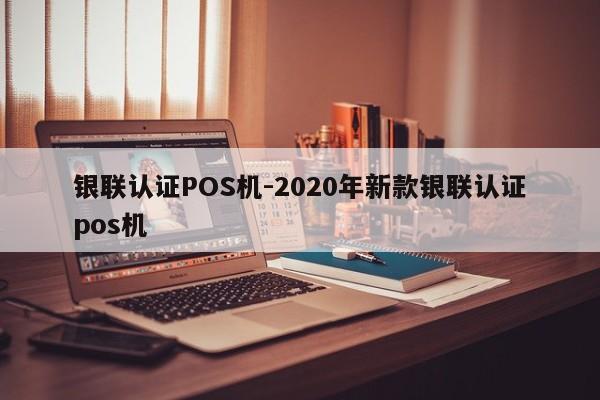 镇雄银联认证POS机-2020年新款银联认证pos机